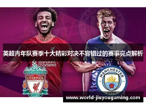 英超青年队赛季十大精彩对决不容错过的赛事亮点解析 英超青年队赛季十大精彩对决不容错过的赛事亮点解析