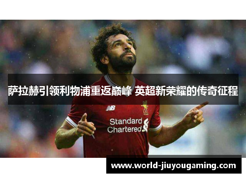 萨拉赫引领利物浦重返巅峰 英超新荣耀的传奇征程 萨拉赫引领利物浦重返巅峰 英超新荣耀的传奇征程
