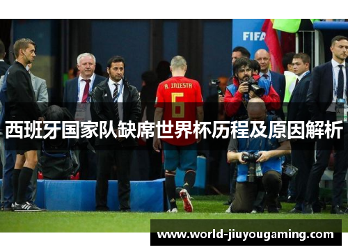 西班牙国家队缺席世界杯历程及原因解析