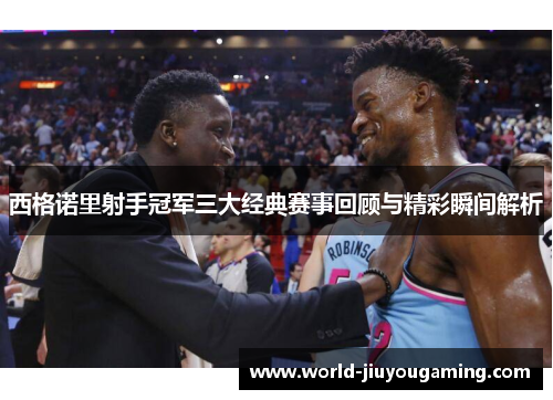 西格诺里射手冠军三大经典赛事回顾与精彩瞬间解析