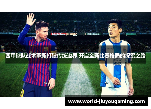 西甲球队战术革新打破传统边界 开启全新比赛格局的探索之路 西甲球队战术革新打破传统边界 开启全新比赛格局的探索之路