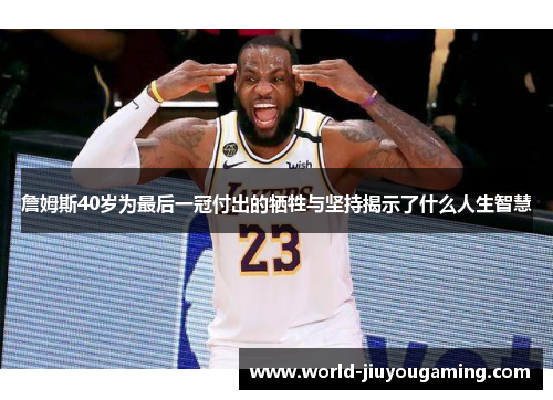 詹姆斯40岁为最后一冠付出的牺牲与坚持揭示了什么人生智慧 詹姆斯40岁为最后一冠付出的牺牲与坚持揭示了什么人生智慧