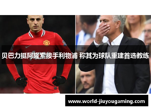 贝巴力挺阿隆索接手利物浦 称其为球队重建首选教练 贝巴力挺阿隆索接手利物浦 称其为球队重建首选教练