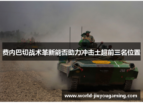 费内巴切战术革新能否助力冲击土超前三名位置 费内巴切战术革新能否助力冲击土超前三名位置