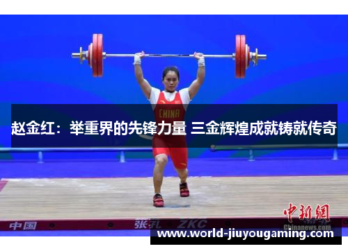 赵金红：举重界的先锋力量 三金辉煌成就铸就传奇