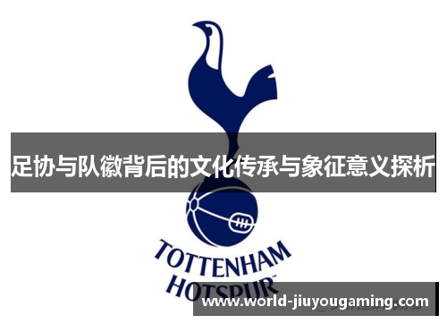 足协与队徽背后的文化传承与象征意义探析 足协与队徽背后的文化传承与象征意义探析