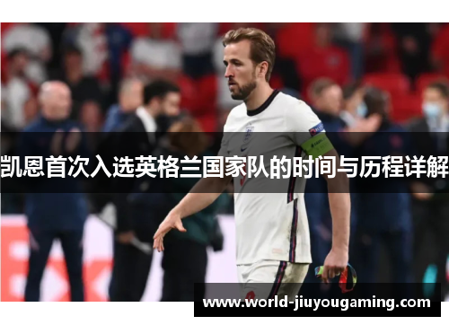 凯恩首次入选英格兰国家队的时间与历程详解 凯恩首次入选英格兰国家队的时间与历程详解