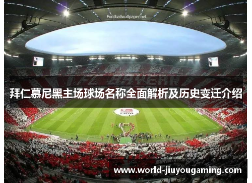 拜仁慕尼黑主场球场名称全面解析及历史变迁介绍
