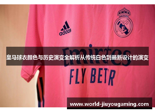 皇马球衣颜色与历史演变全解析从传统白色到最新设计的演变 皇马球衣颜色与历史演变全解析从传统白色到最新设计的演变