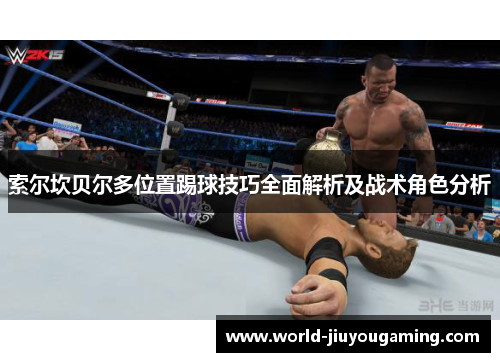 索尔坎贝尔多位置踢球技巧全面解析及战术角色分析 索尔坎贝尔多位置踢球技巧全面解析及战术角色分析