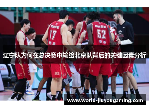 辽宁队为何在总决赛中输给北京队背后的关键因素分析