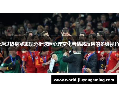 通过热身赛表现分析球迷心理变化与情感反应的多维视角