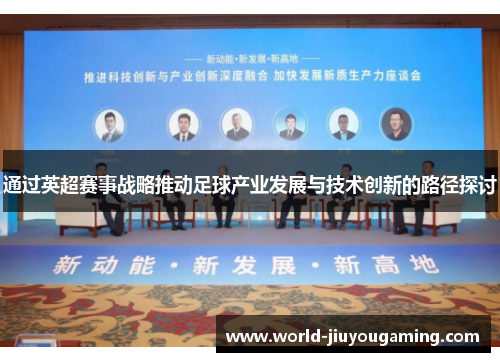 通过英超赛事战略推动足球产业发展与技术创新的路径探讨 通过英超赛事战略推动足球产业发展与技术创新的路径探讨