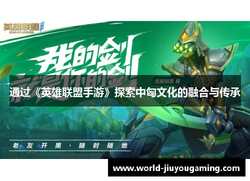 通过《英雄联盟手游》探索中匈文化的融合与传承