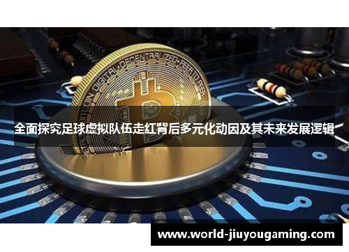 全面探究足球虚拟队伍走红背后多元化动因及其未来发展逻辑 全面探究足球虚拟队伍走红背后多元化动因及其未来发展逻辑