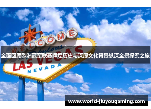 全面回顾欧洲冠军联赛辉煌历史与深厚文化背景纵深全景探索之旅 全面回顾欧洲冠军联赛辉煌历史与深厚文化背景纵深全景探索之旅