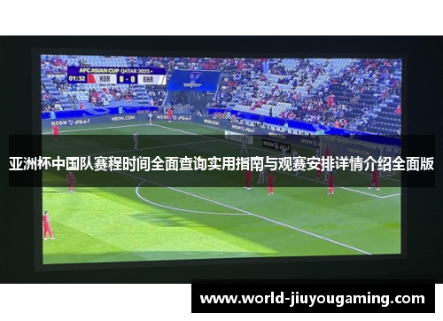 亚洲杯中国队赛程时间全面查询实用指南与观赛安排详情介绍全面版 亚洲杯中国队赛程时间全面查询实用指南与观赛安排详情介绍全面版