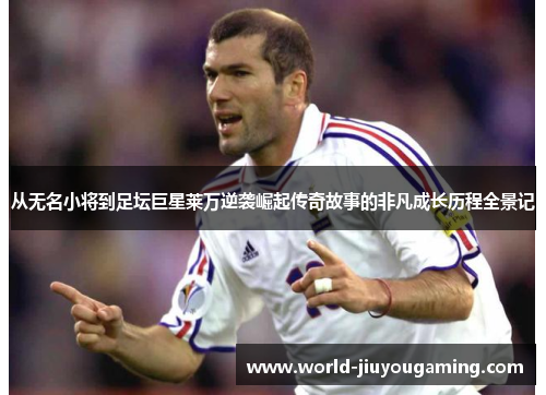 从无名小将到足坛巨星莱万逆袭崛起传奇故事的非凡成长历程全景记 从无名小将到足坛巨星莱万逆袭崛起传奇故事的非凡成长历程全景记