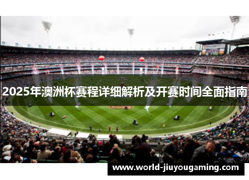 2025年澳洲杯赛程详细解析及开赛时间全面指南 2025年澳洲杯赛程详细解析及开赛时间全面指南