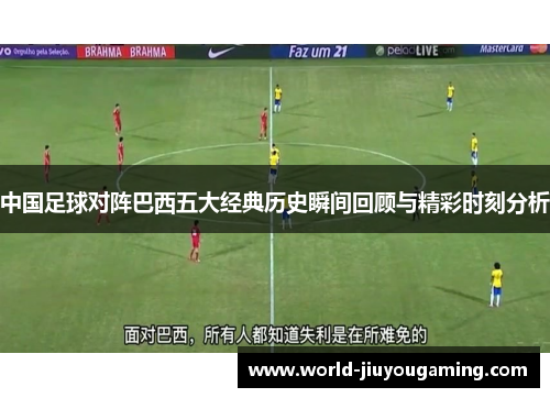 中国足球对阵巴西五大经典历史瞬间回顾与精彩时刻分析