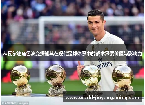 从瓦尔迪角色演变探秘其在现代足球体系中的战术深度价值与影响力