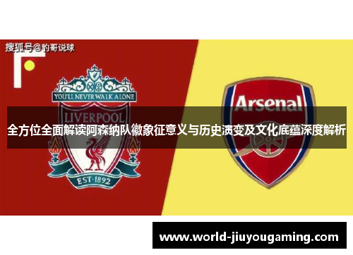 全方位全面解读阿森纳队徽象征意义与历史演变及文化底蕴深度解析