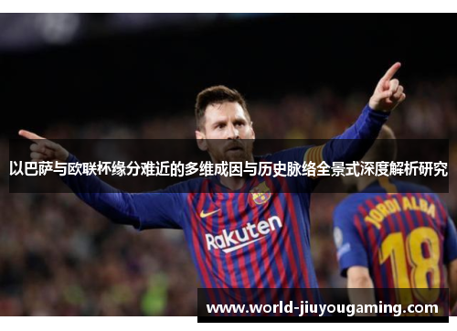 以巴萨与欧联杯缘分难近的多维成因与历史脉络全景式深度解析研究