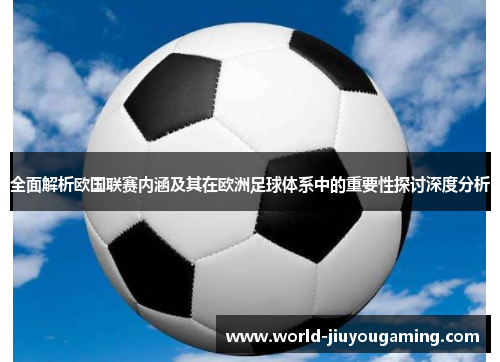 全面解析欧国联赛内涵及其在欧洲足球体系中的重要性探讨深度分析