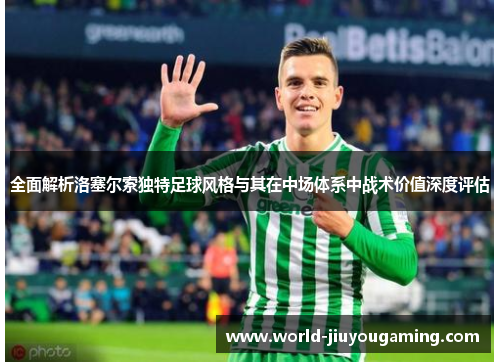 全面解析洛塞尔索独特足球风格与其在中场体系中战术价值深度评估 全面解析洛塞尔索独特足球风格与其在中场体系中战术价值深度评估