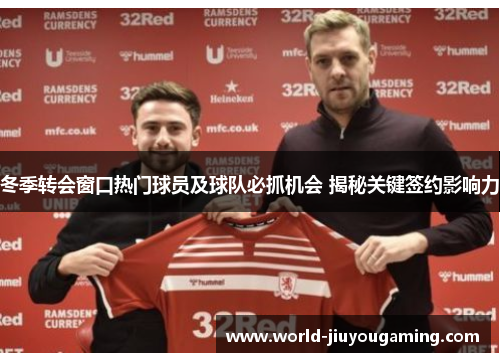 冬季转会窗口热门球员及球队必抓机会 揭秘关键签约影响力 冬季转会窗口热门球员及球队必抓机会 揭秘关键签约影响力