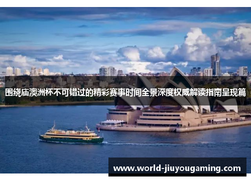 围绕庙澳洲杯不可错过的精彩赛事时间全景深度权威解读指南呈现篇