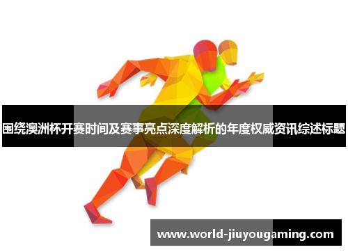 围绕澳洲杯开赛时间及赛事亮点深度解析的年度权威资讯综述标题