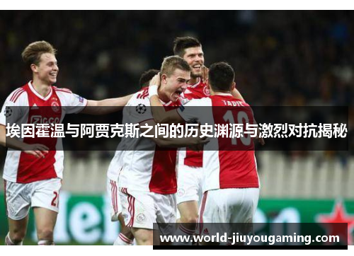 埃因霍温与阿贾克斯之间的历史渊源与激烈对抗揭秘