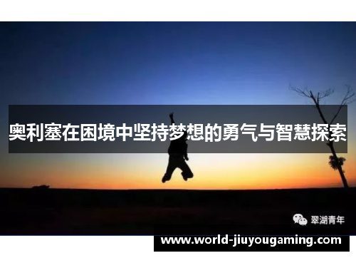 奥利塞在困境中坚持梦想的勇气与智慧探索