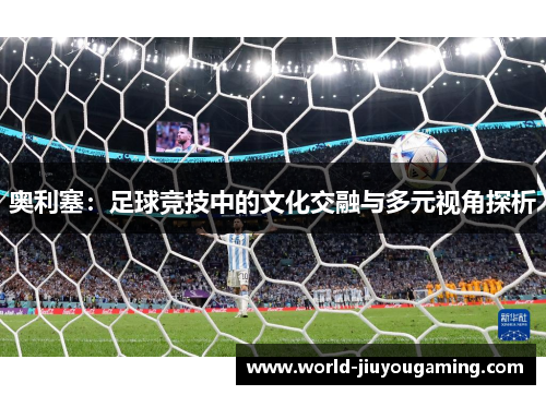 奥利塞：足球竞技中的文化交融与多元视角探析