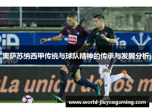 奥萨苏纳西甲传统与球队精神的传承与发展分析