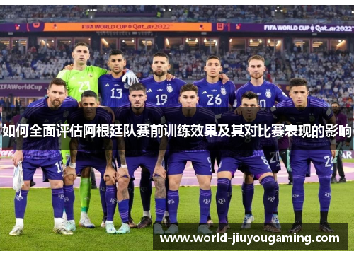 如何全面评估阿根廷队赛前训练效果及其对比赛表现的影响