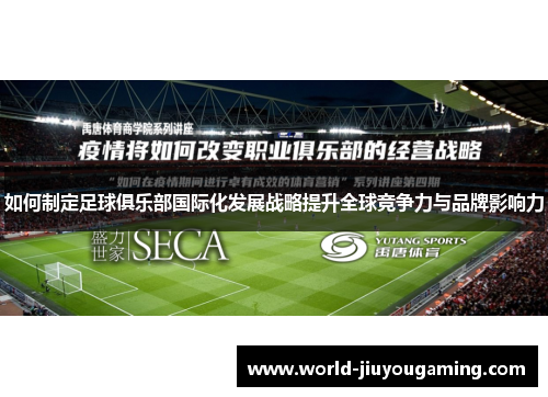 如何制定足球俱乐部国际化发展战略提升全球竞争力与品牌影响力 如何制定足球俱乐部国际化发展战略提升全球竞争力与品牌影响力