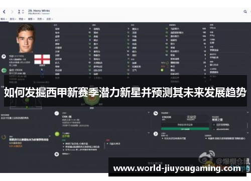 如何发掘西甲新赛季潜力新星并预测其未来发展趋势