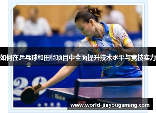 如何在乒乓球和田径项目中全面提升技术水平与竞技实力