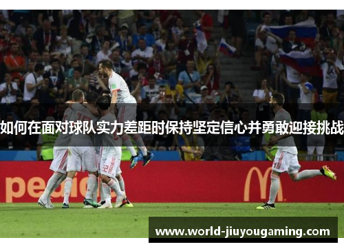 如何在面对球队实力差距时保持坚定信心并勇敢迎接挑战