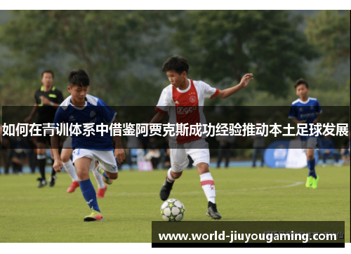 如何在青训体系中借鉴阿贾克斯成功经验推动本土足球发展