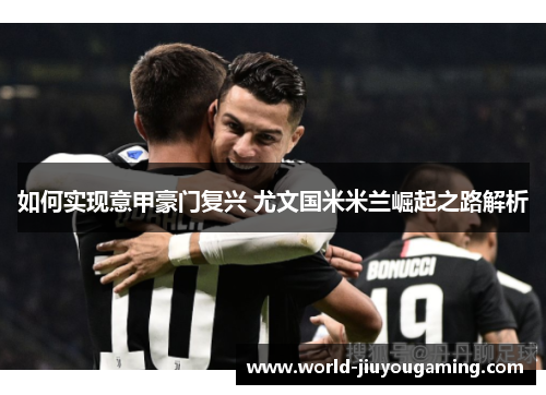 如何实现意甲豪门复兴 尤文国米米兰崛起之路解析
