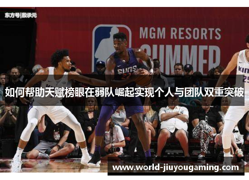 如何帮助天赋榜眼在弱队崛起实现个人与团队双重突破 如何帮助天赋榜眼在弱队崛起实现个人与团队双重突破