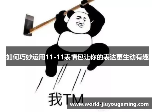 如何巧妙运用11-11表情包让你的表达更生动有趣 如何巧妙运用11-11表情包让你的表达更生动有趣