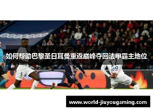 如何帮助巴黎圣日耳曼重返巅峰夺回法甲霸主地位