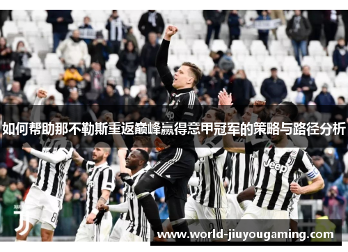 如何帮助那不勒斯重返巅峰赢得意甲冠军的策略与路径分析 如何帮助那不勒斯重返巅峰赢得意甲冠军的策略与路径分析