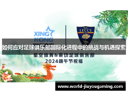 如何应对足球俱乐部国际化进程中的挑战与机遇探索 如何应对足球俱乐部国际化进程中的挑战与机遇探索