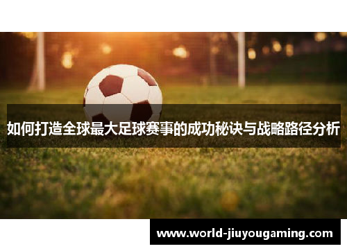 如何打造全球最大足球赛事的成功秘诀与战略路径分析