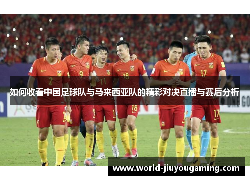 如何收看中国足球队与马来西亚队的精彩对决直播与赛后分析